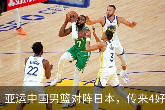 亚运中国男篮对阵日本，传来4好消息和2坏消息，男篮有望拿下胜利