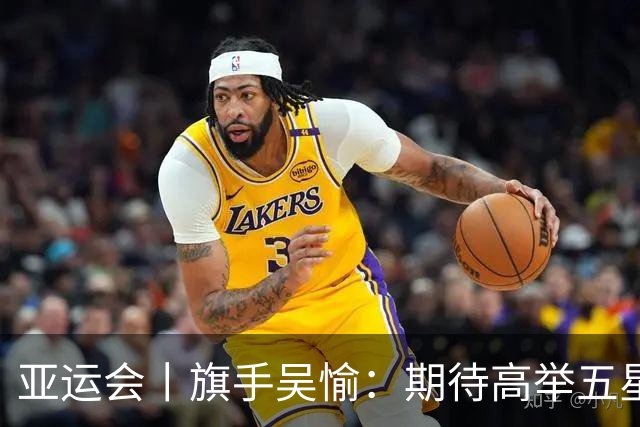亚运会丨旗手吴愉：期待高举五星红旗入场
