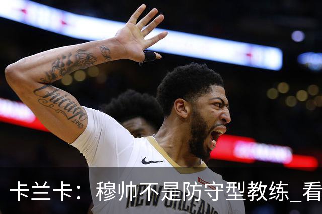 卡兰卡：穆帅不是防守型教练 看看他当年多恐怖吧