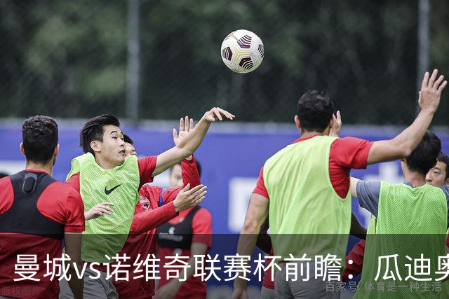 曼城vs诺维奇联赛杯前瞻：瓜迪奥拉轮换策略引关注